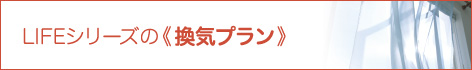 LIFEシリーズの換気プランはこちら